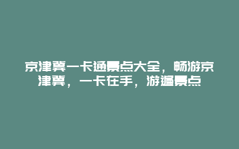 京津冀一卡通景点大全，畅游京津冀，一卡在手，游遍景点