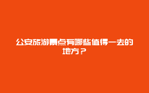 公安旅游景点有哪些值得一去的地方？