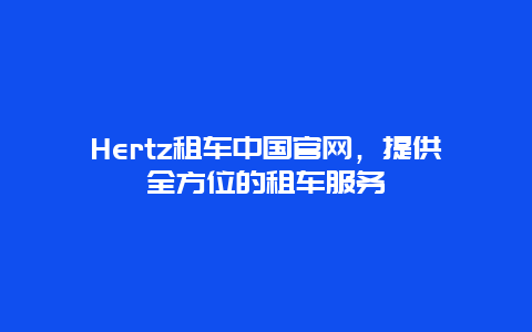 Hertz租车中国官网，提供全方位的租车服务