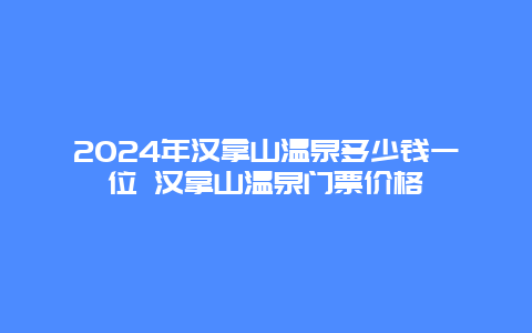 2024年汉拿山温泉多少钱一位 汉拿山温泉门票价格