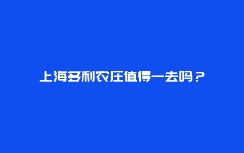 上海多利农庄值得一去吗？