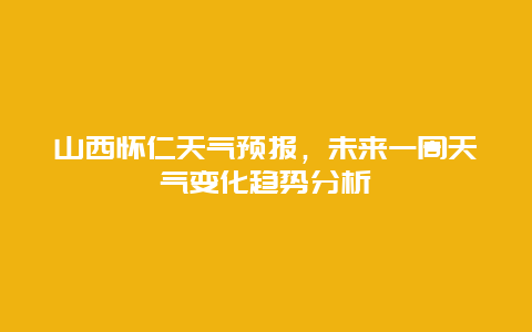 山西怀仁天气预报，未来一周天气变化趋势分析