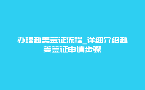 办理赴美签证流程_详细介绍赴美签证申请步骤