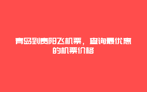 青岛到贵阳飞机票，查询最优惠的机票价格