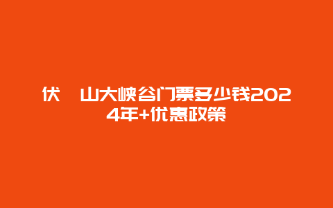 伏羲山大峡谷门票多少钱2024年+优惠政策