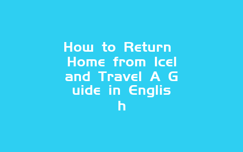 How to Return Home from Iceland Travel A Guide in English