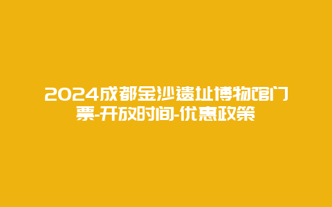 2024成都金沙遗址博物馆门票-开放时间-优惠政策