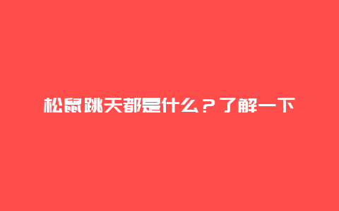 松鼠跳天都是什么？了解一下