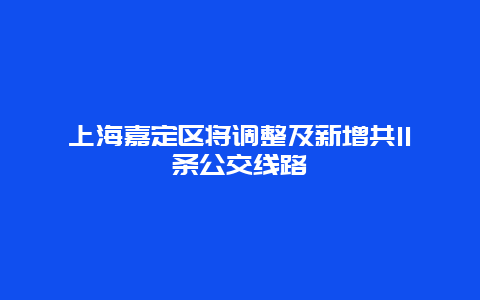 上海嘉定区将调整及新增共11条公交线路