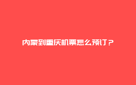 内蒙到重庆机票怎么预订？