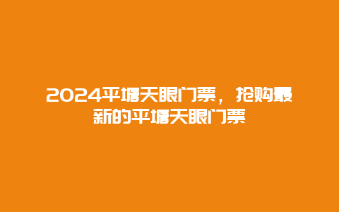 2024平塘天眼门票，抢购最新的平塘天眼门票