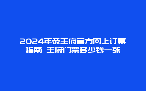 2024年恭王府官方网上订票指南 王府门票多少钱一张