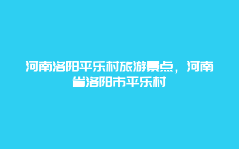 河南洛阳平乐村旅游景点，河南省洛阳市平乐村