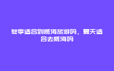 冬季适合到威海旅游吗，夏天适合去威海吗