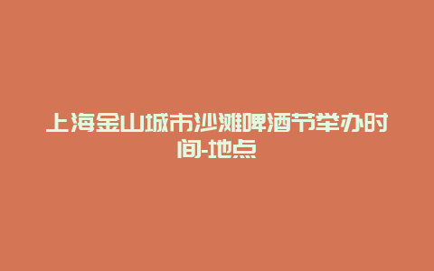 上海金山城市沙滩啤酒节举办时间-地点