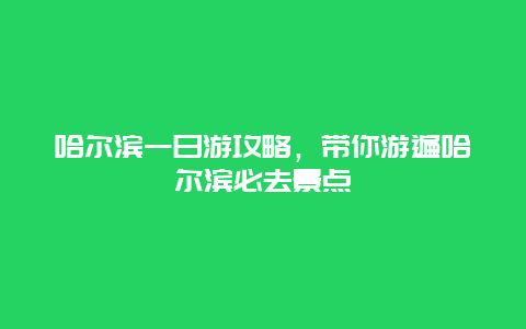 哈尔滨一日游攻略，带你游遍哈尔滨必去景点