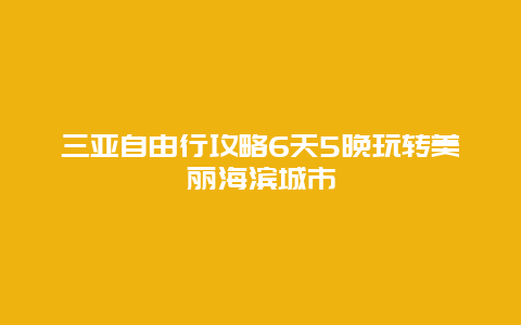 三亚自由行攻略6天5晚玩转美丽海滨城市