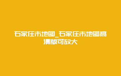 石家庄市地图_石家庄市地图高清版可放大