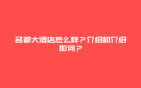 名都大酒店怎么样？介绍和介绍如何？