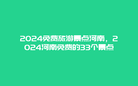 2024免费旅游景点河南，2024河南免费的33个景点