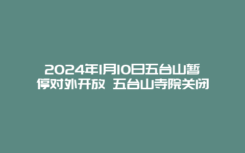 2024年1月10日五台山暂停对外开放 五台山寺院关闭