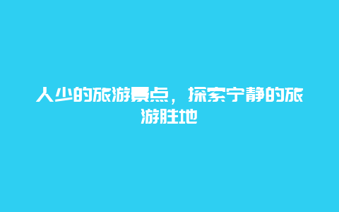 人少的旅游景点，探索宁静的旅游胜地