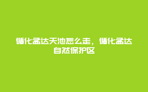 循化孟达天池怎么走，循化孟达自然保护区