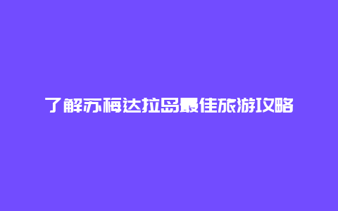 了解苏梅达拉岛最佳旅游攻略