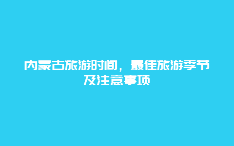 内蒙古旅游时间，最佳旅游季节及注意事项