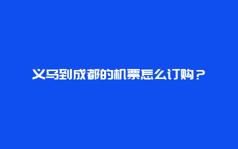 义乌到成都的机票怎么订购？