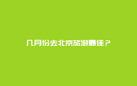 几月份去北京旅游最佳？