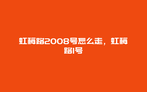 虹梅路2008号怎么走，虹梅路1号