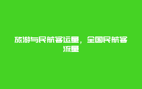 旅游与民航客运量，全国民航客流量