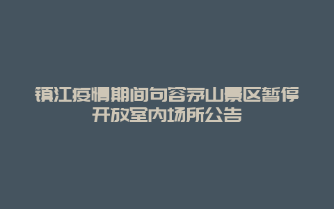 镇江疫情期间句容茅山景区暂停开放室内场所公告