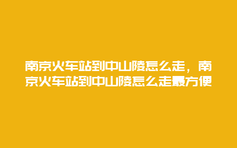 南京火车站到中山陵怎么走，南京火车站到中山陵怎么走最方便