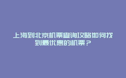 上海到北京机票查询攻略如何找到最优惠的机票？