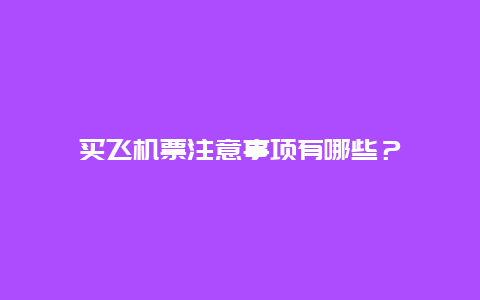 买飞机票注意事项有哪些？