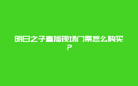 明日之子直播现场门票怎么购买？