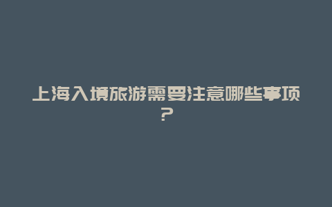 上海入境旅游需要注意哪些事项？