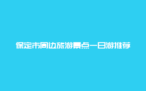 保定市周边旅游景点一日游推荐