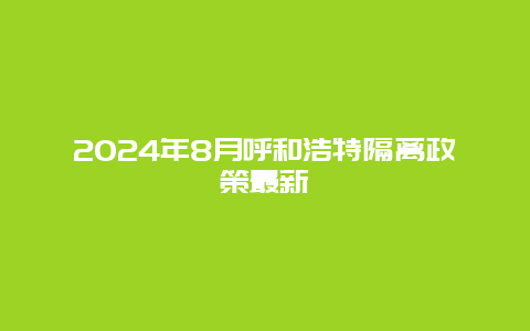 2024年8月呼和浩特隔离政策最新