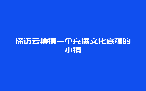 探访云集镇一个充满文化底蕴的小镇