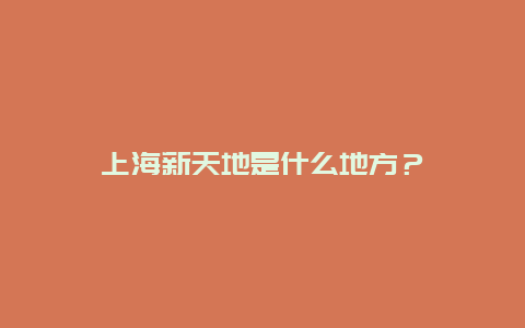 上海新天地是什么地方？