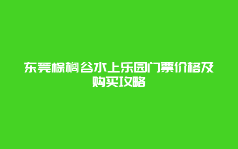 东莞棕榈谷水上乐园门票价格及购买攻略