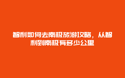 智利如何去南极旅游攻略，从智利到南极有多少公里