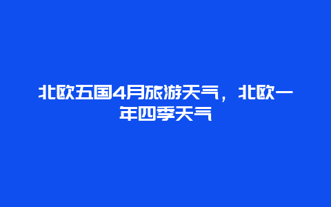 北欧五国4月旅游天气，北欧一年四季天气