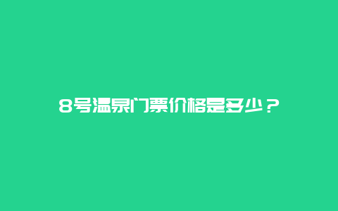 8号温泉门票价格是多少？