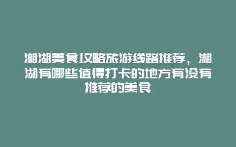 湘湖美食攻略旅游线路推荐，湘湖有哪些值得打卡的地方有没有推荐的美食