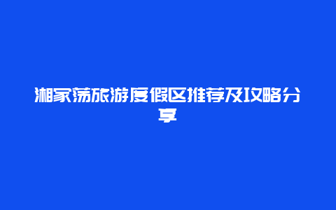 湘家荡旅游度假区推荐及攻略分享