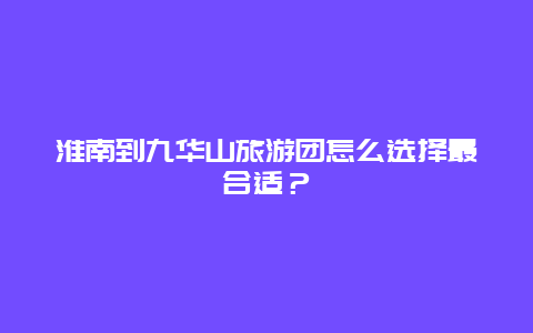 淮南到九华山旅游团怎么选择最合适？